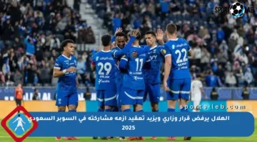 الهلال يرفض قرار وزاري ويزيد تعقيد أزمة مشاركته في السوبر السعودي 2025
